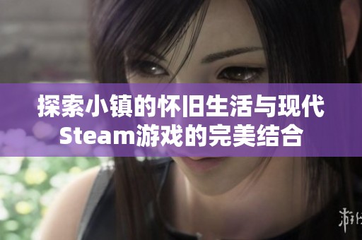 探索小镇的怀旧生活与现代Steam游戏的完美结合