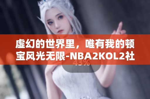 虚幻的世界里，唯有我的顿宝风光无限-NBA2KOL2社区探讨