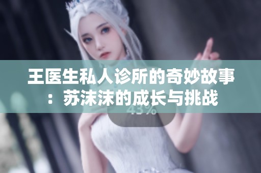 王医生私人诊所的奇妙故事：苏沫沫的成长与挑战