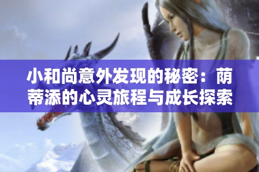 小和尚意外发现的秘密：荫蒂添的心灵旅程与成长探索