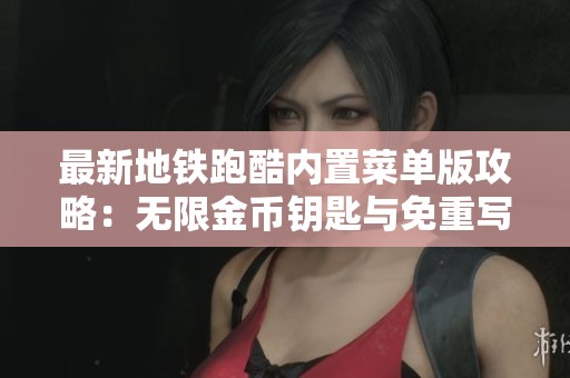 最新地铁跑酷内置菜单版攻略：无限金币钥匙与免重写技巧分享