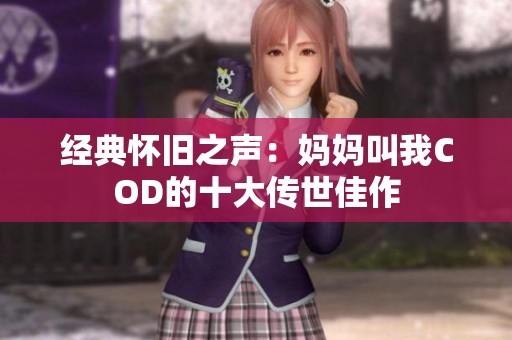 经典怀旧之声：妈妈叫我COD的十大传世佳作