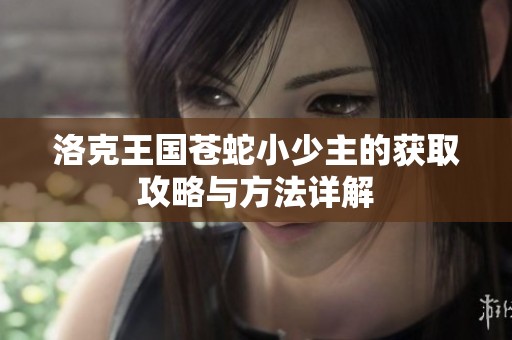 洛克王国苍蛇小少主的获取攻略与方法详解