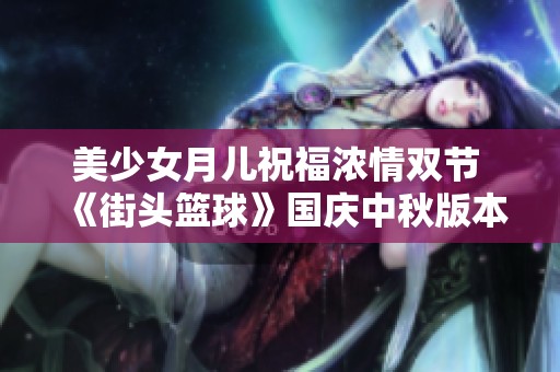 美少女月儿祝福浓情双节 《街头篮球》国庆中秋版本隆重上线
