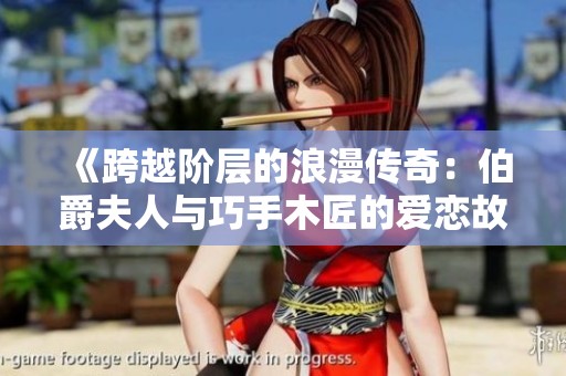 《跨越阶层的浪漫传奇：伯爵夫人与巧手木匠的爱恋故事》