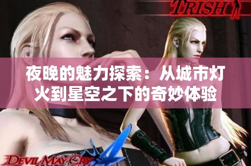夜晚的魅力探索：从城市灯火到星空之下的奇妙体验