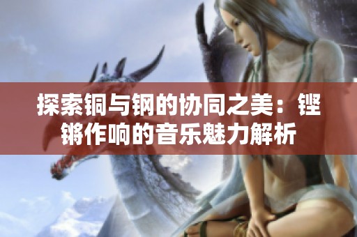 探索铜与钢的协同之美：铿锵作响的音乐魅力解析