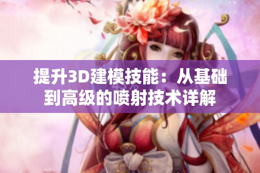提升3D建模技能：从基础到高级的喷射技术详解