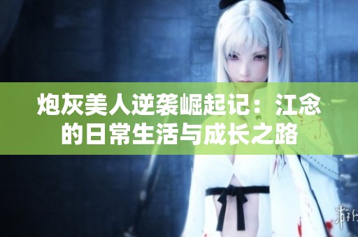 炮灰美人逆袭崛起记：江念的日常生活与成长之路