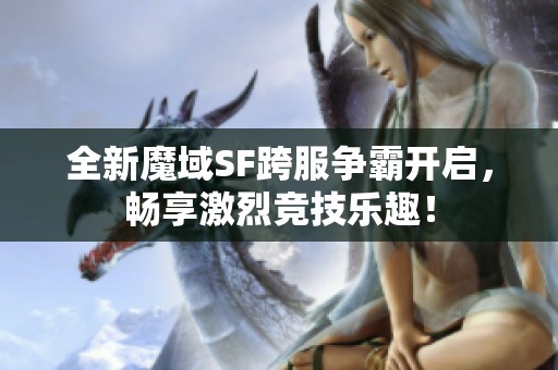 全新魔域SF跨服争霸开启，畅享激烈竞技乐趣！