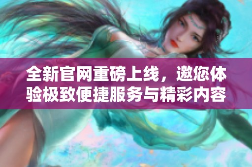 全新官网重磅上线，邀您体验极致便捷服务与精彩内容