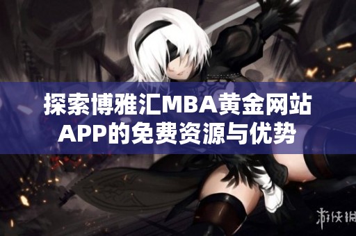 探索博雅汇MBA黄金网站APP的免费资源与优势