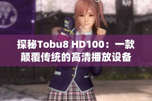 探秘Tobu8 HD100：一款颠覆传统的高清播放设备
