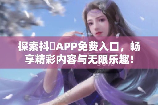 探索抖抈APP免费入口，畅享精彩内容与无限乐趣！
