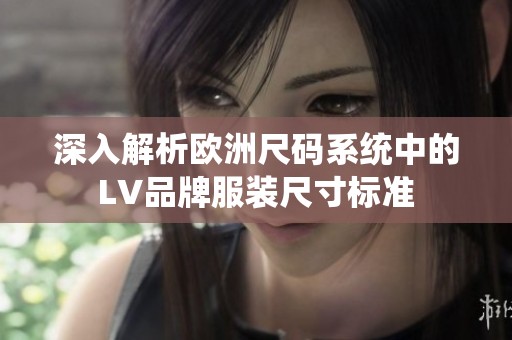 深入解析欧洲尺码系统中的LV品牌服装尺寸标准