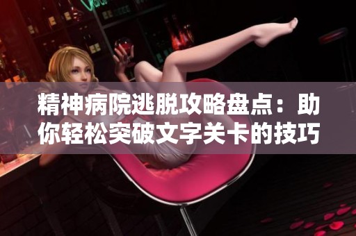 精神病院逃脱攻略盘点：助你轻松突破文字关卡的技巧分享