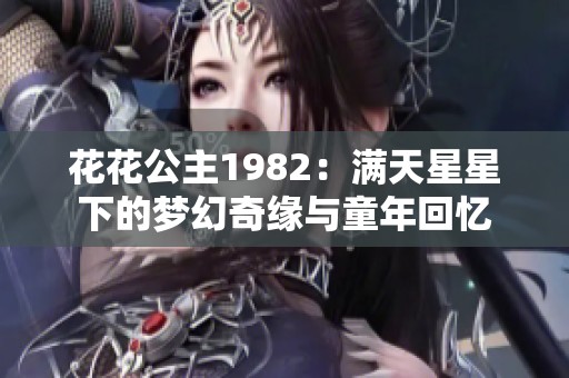 花花公主1982：满天星星下的梦幻奇缘与童年回忆