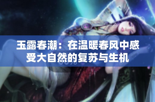 玉露春潮：在温暖春风中感受大自然的复苏与生机