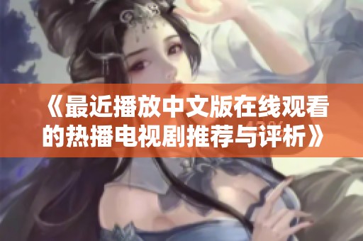 《最近播放中文版在线观看的热播电视剧推荐与评析》
