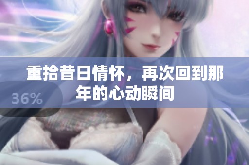 重拾昔日情怀，再次回到那年的心动瞬间