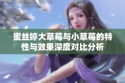 蜜丝婷大草莓与小草莓的特性与效果深度对比分析