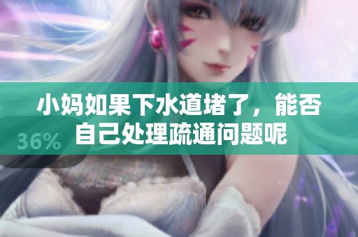 小妈如果下水道堵了，能否自己处理疏通问题呢