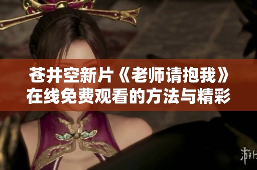 苍井空新片《老师请抱我》在线免费观看的方法与精彩点评