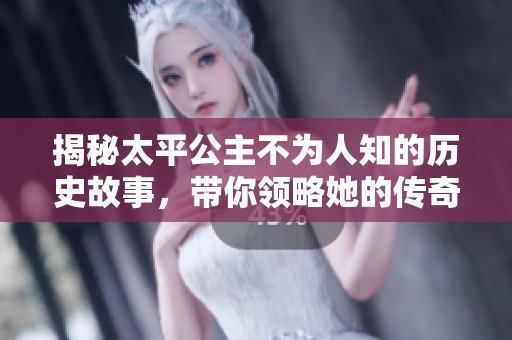 揭秘太平公主不为人知的历史故事，带你领略她的传奇人生