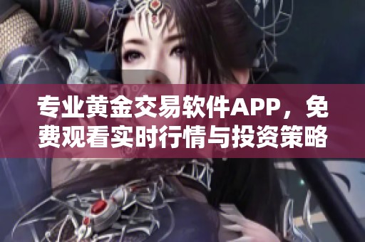 专业黄金交易软件APP，免费观看实时行情与投资策略