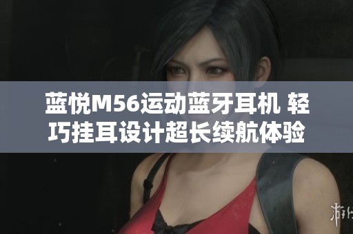蓝悦M56运动蓝牙耳机 轻巧挂耳设计超长续航体验