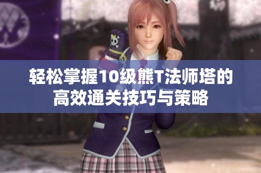 轻松掌握10级熊T法师塔的高效通关技巧与策略