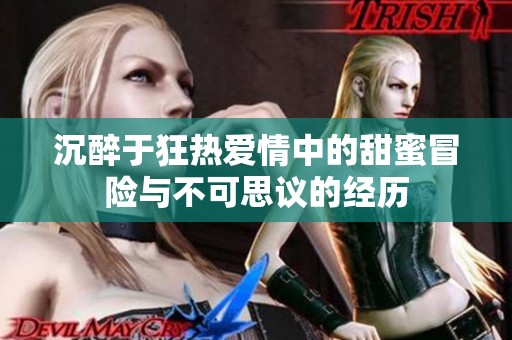 沉醉于狂热爱情中的甜蜜冒险与不可思议的经历