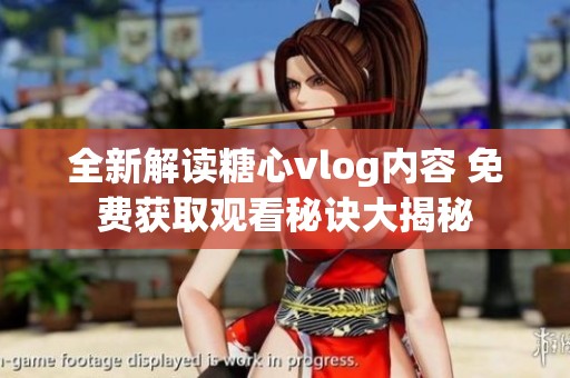全新解读糖心vlog内容 免费获取观看秘诀大揭秘