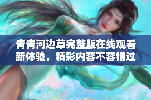 青青河边草完整版在线观看新体验，精彩内容不容错过