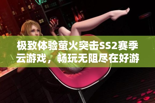 极致体验萤火突击SS2赛季云游戏，畅玩无阻尽在好游快爆