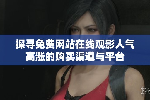 探寻免费网站在线观影人气高涨的购买渠道与平台