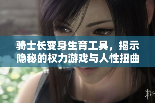 骑士长变身生育工具，揭示隐秘的权力游戏与人性扭曲