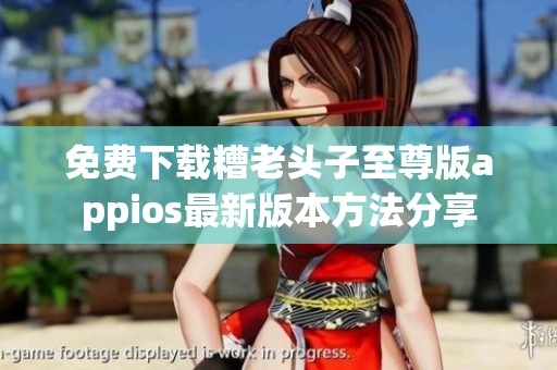 免费下载糟老头子至尊版appios最新版本方法分享