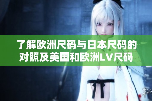 了解欧洲尺码与日本尺码的对照及美国和欧洲LV尺码解析