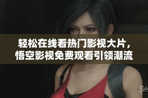 轻松在线看热门影视大片，悟空影视免费观看引领潮流