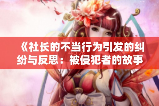 《社长的不当行为引发的纠纷与反思：被侵犯者的故事》
