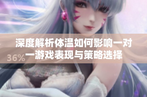 深度解析体温如何影响一对一游戏表现与策略选择