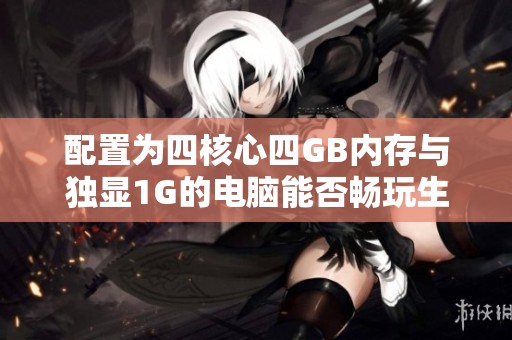 配置为四核心四GB内存与独显1G的电脑能否畅玩生化危机浣熊市游戏呢