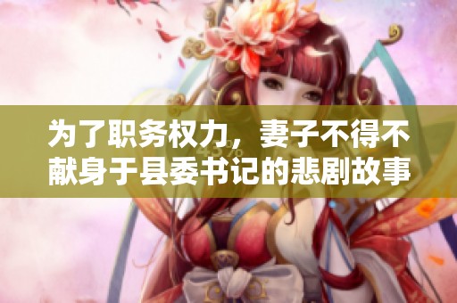 为了职务权力，妻子不得不献身于县委书记的悲剧故事