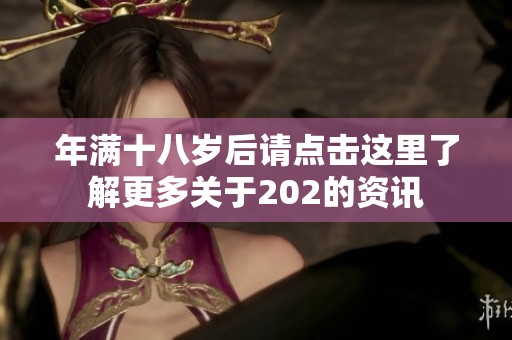 年满十八岁后请点击这里了解更多关于202的资讯