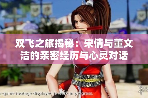 双飞之旅揭秘：宋倩与董文洁的亲密经历与心灵对话
