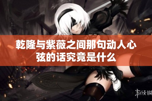乾隆与紫薇之间那句动人心弦的话究竟是什么