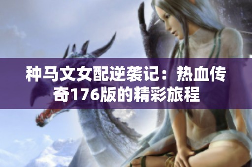 种马文女配逆袭记：热血传奇176版的精彩旅程