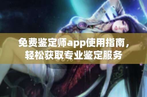 免费鉴定师app使用指南，轻松获取专业鉴定服务