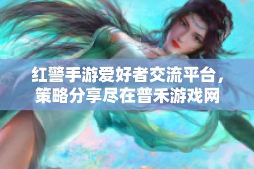 红警手游爱好者交流平台，策略分享尽在普禾游戏网